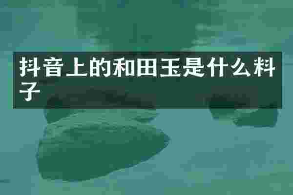 抖音上的和田玉是什么料子
