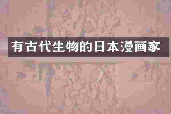 有古代生物的日本漫画家