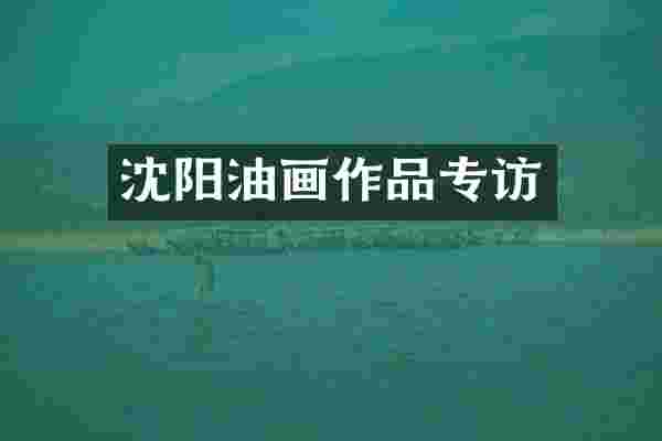 沈阳油画作品专访