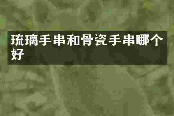琉璃手串和骨瓷手串哪个好