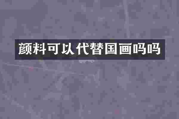 颜料可以代替国画吗吗