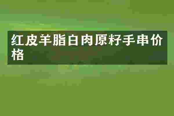 红皮羊脂白肉原籽手串价格