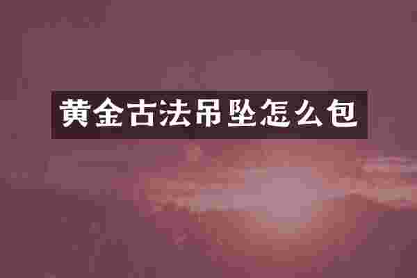黄金古法吊坠怎么包