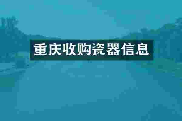 重庆收购瓷器信息