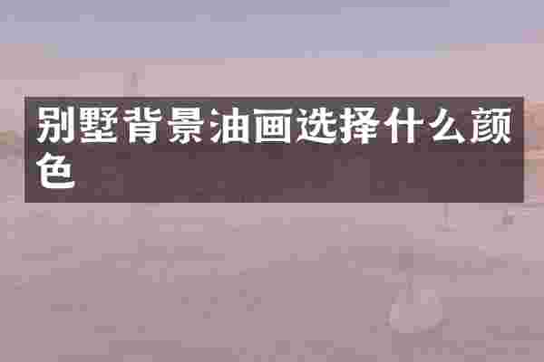 别墅背景油画选择什么颜色