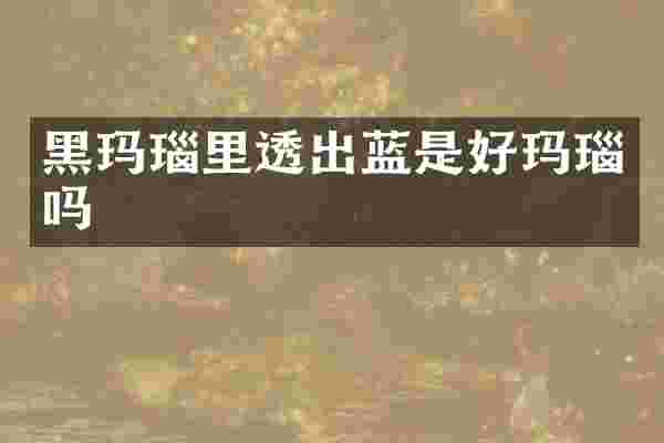 黑玛瑙里透出蓝是好玛瑙吗