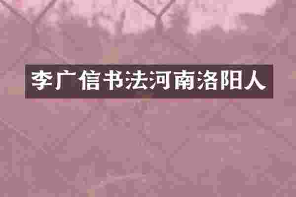 李广信书法河南洛阳人