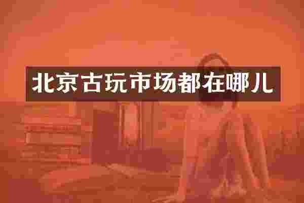 北京古玩市场都在哪儿