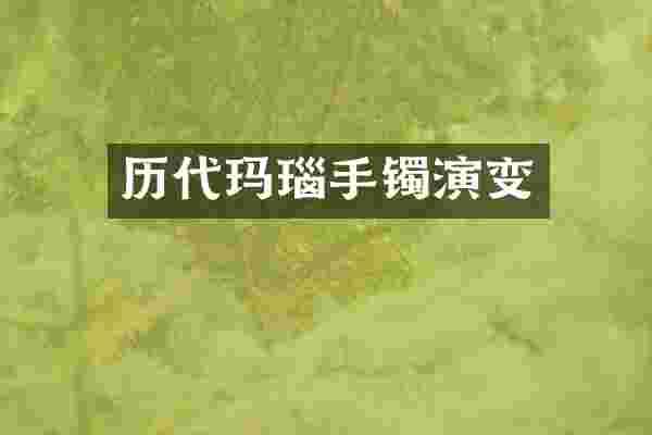 历代玛瑙手镯演变