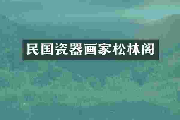 民国瓷器画家松林阁
