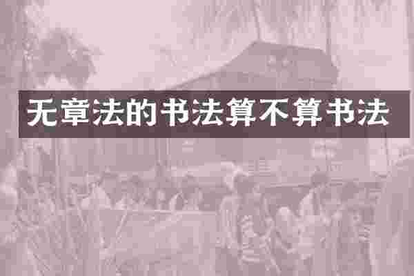 无章法的书法算不算书法