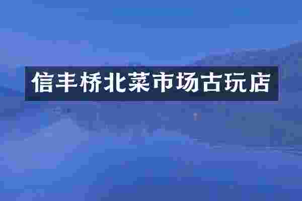 信丰桥北菜市场古玩店
