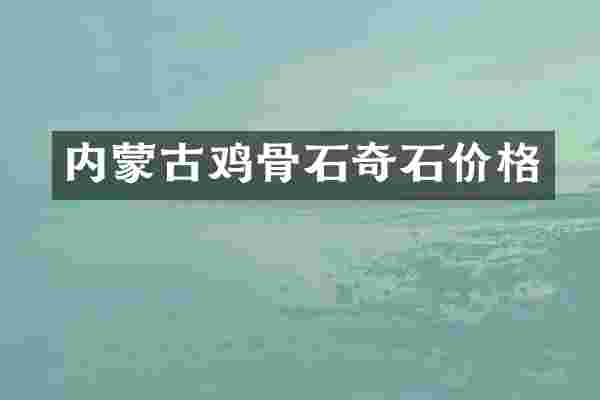 内蒙古鸡骨石奇石价格