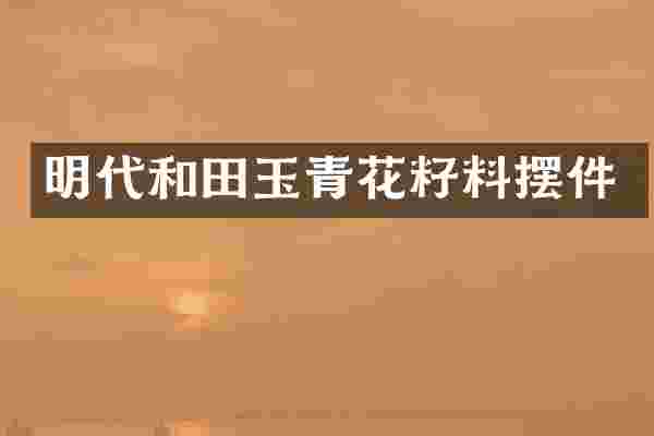 明代和田玉青花籽料摆件