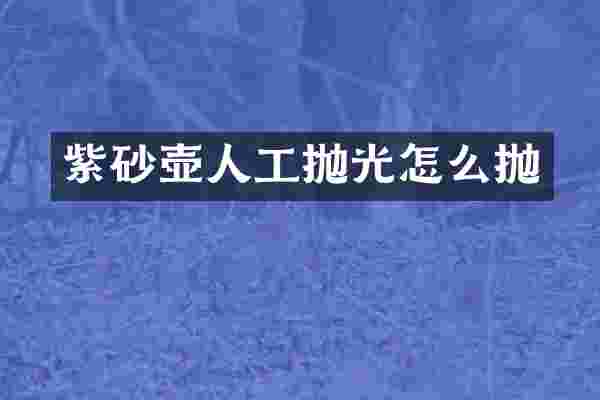 紫砂壶人工抛光怎么抛