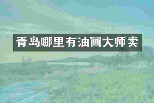 青岛哪里有油画大师卖