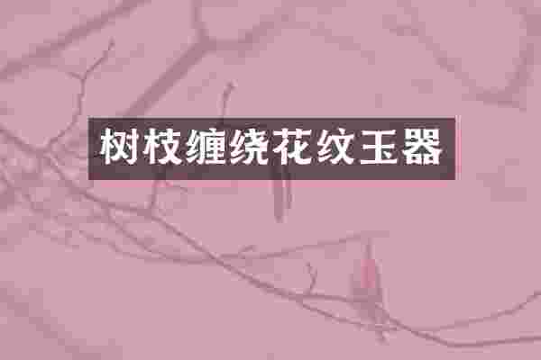 树枝缠绕花纹玉器