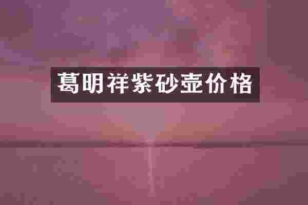 葛明祥紫砂壶价格