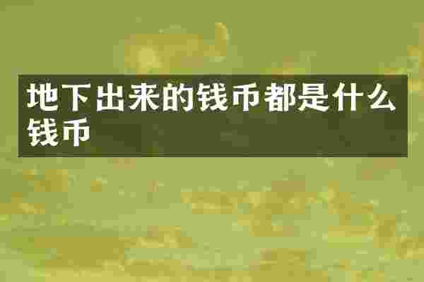 地下出来的钱币都是什么钱币