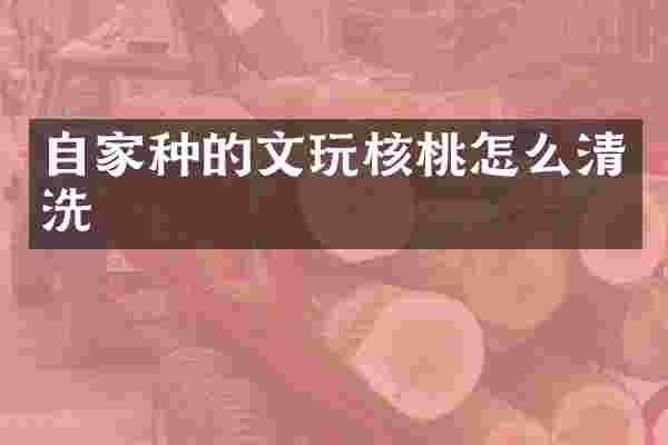 自家种的文玩核桃怎么清洗