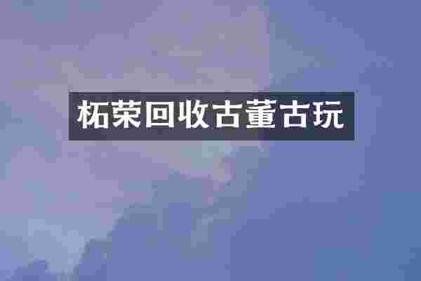 柘荣回收古董古玩