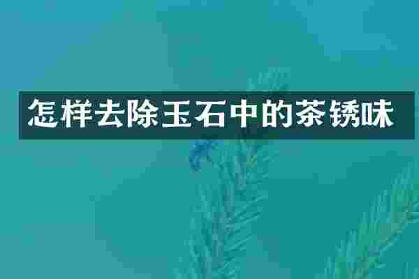 怎样去除玉石中的茶锈味