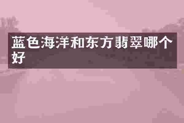 蓝色海洋和东方翡翠哪个好