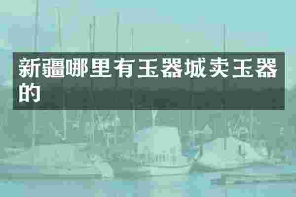 新疆哪里有玉器城卖玉器的