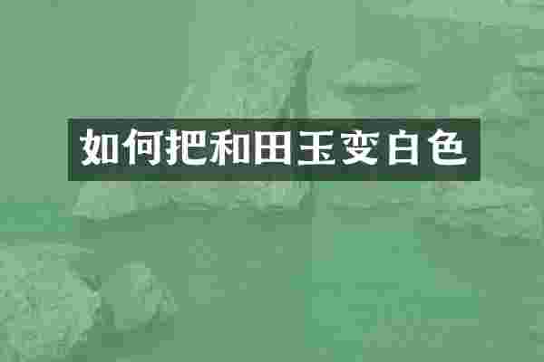 如何把和田玉变白色
