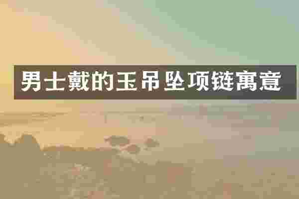 男士戴的玉吊坠项链寓意