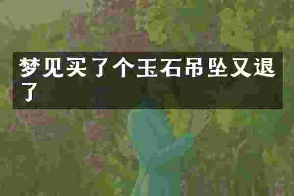 梦见买了个玉石吊坠又退了