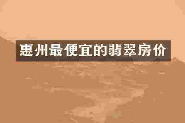 惠州最便宜的翡翠房价