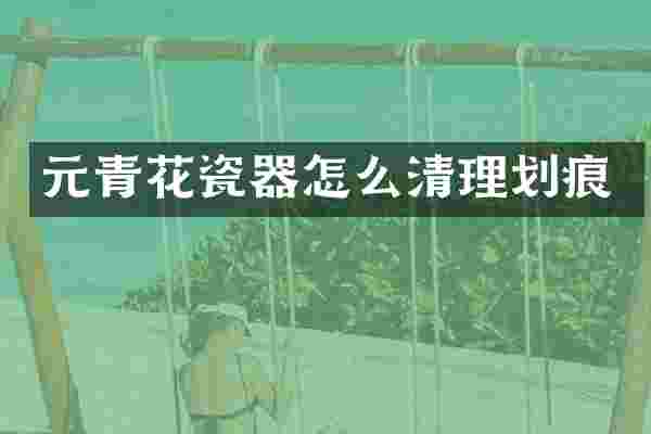 元青花瓷器怎么清理划痕