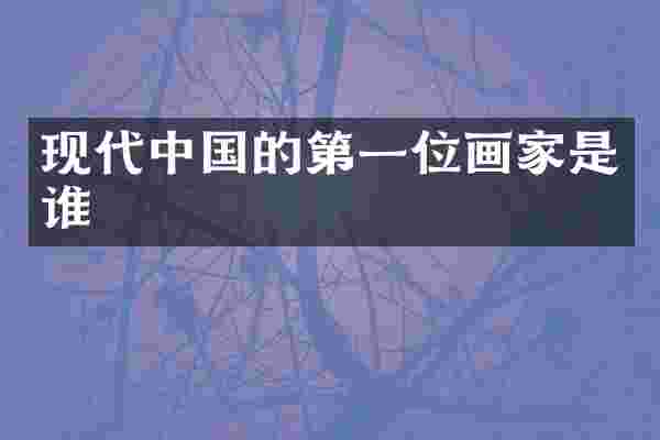 现代中国的第一位画家是谁