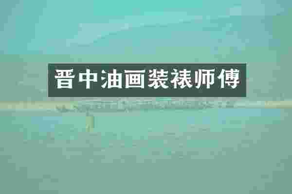 晋中油画装裱师傅
