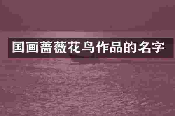 国画蔷薇花鸟作品的名字