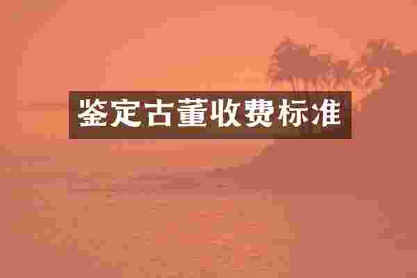 鉴定古董收费标准
