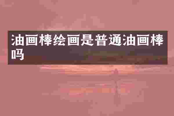 油画棒绘画是普通油画棒吗