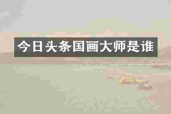今日头条国画大师是谁