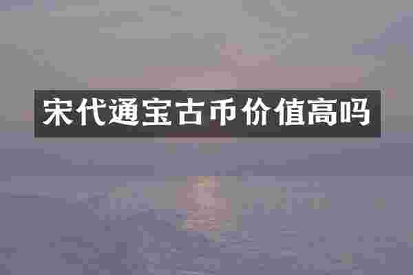宋代通宝古币价值高吗