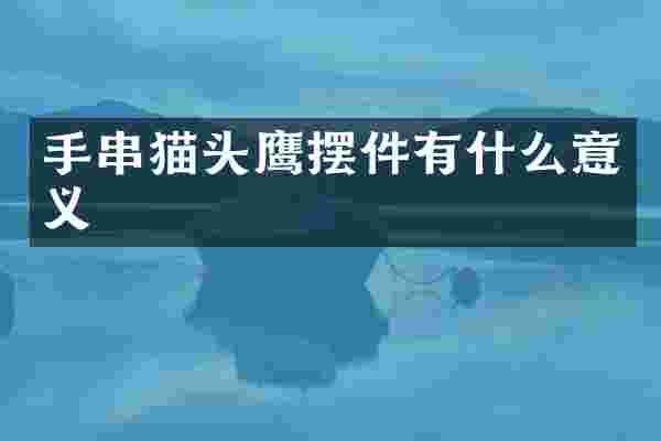 手串猫头鹰摆件有什么意义