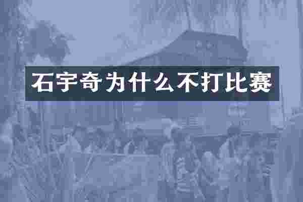 石宇奇为什么不打比赛