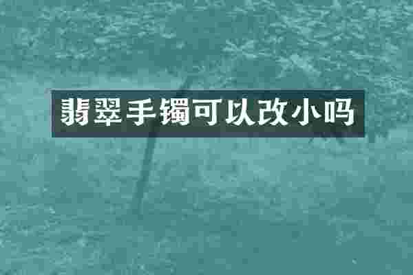翡翠手镯可以改小吗