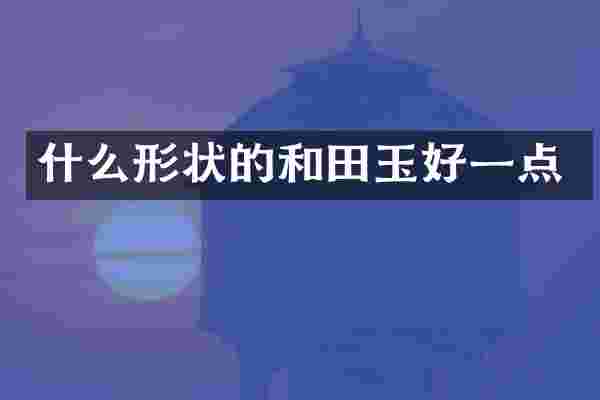 什么形状的和田玉好一点