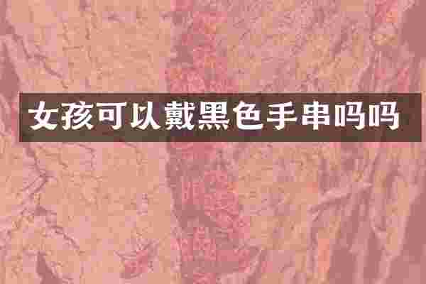 女孩可以戴黑色手串吗吗