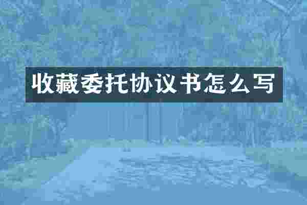 收藏委托协议书怎么写