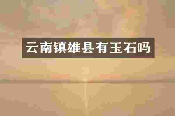 云南镇雄县有玉石吗
