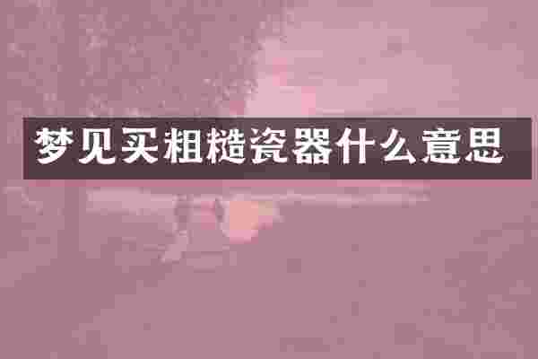 梦见买粗糙瓷器什么意思