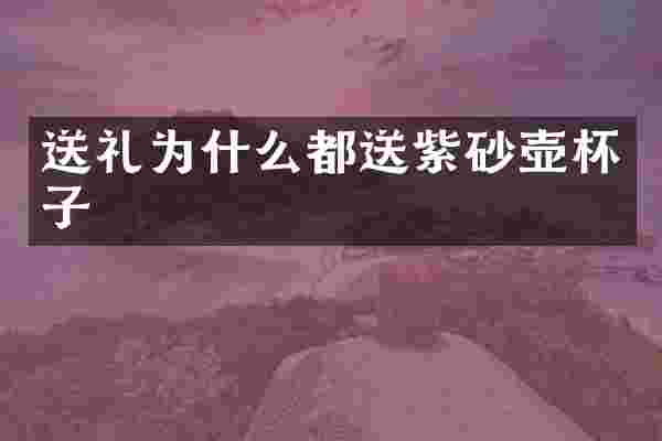 送礼为什么都送紫砂壶杯子