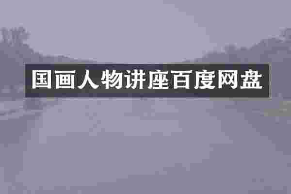 国画人物讲座百度网盘